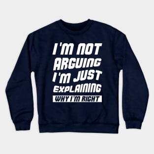 I'm Not Arguing I'm Just Explaining Why I Am Right Crewneck Sweatshirt